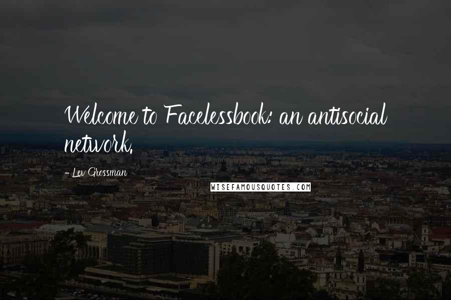 Lev Grossman Quotes: Welcome to Facelessbook: an antisocial network.