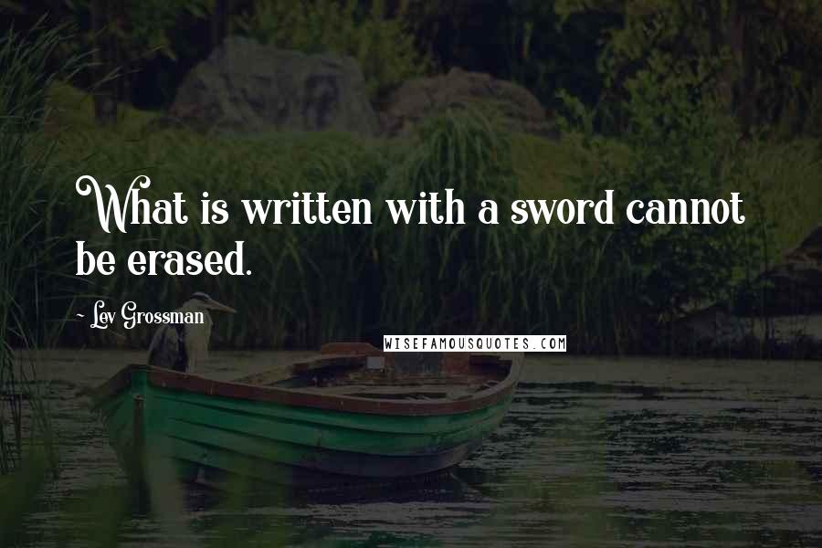 Lev Grossman Quotes: What is written with a sword cannot be erased.