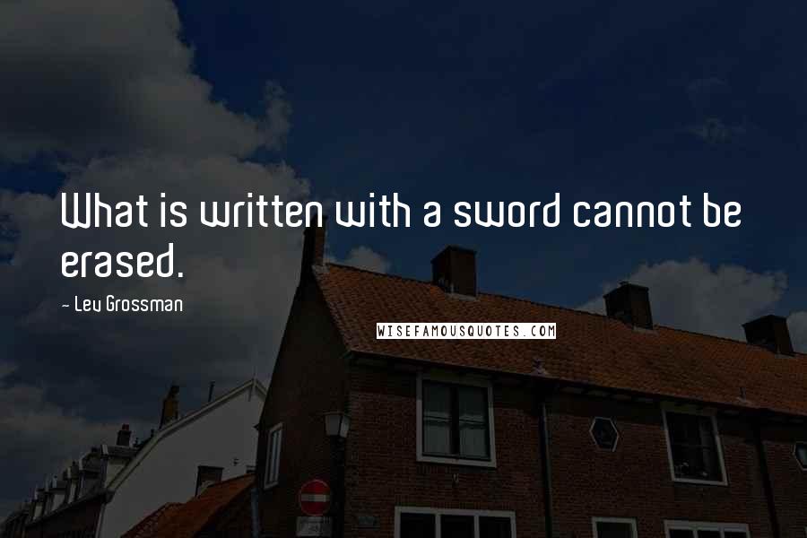Lev Grossman Quotes: What is written with a sword cannot be erased.