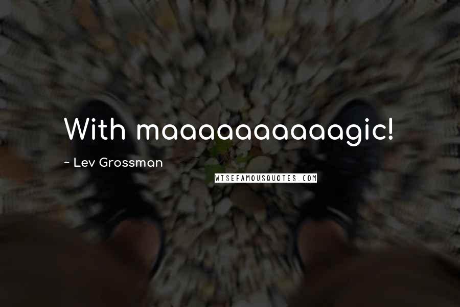 Lev Grossman Quotes: With maaaaaaaaaagic!