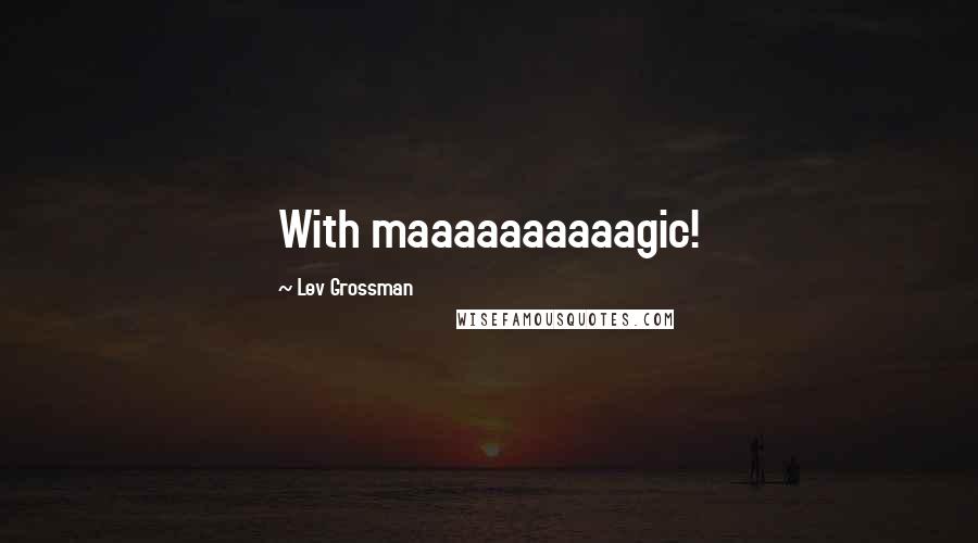 Lev Grossman Quotes: With maaaaaaaaaagic!