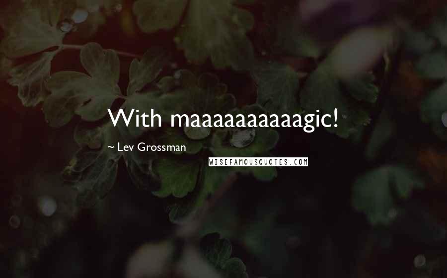 Lev Grossman Quotes: With maaaaaaaaaagic!