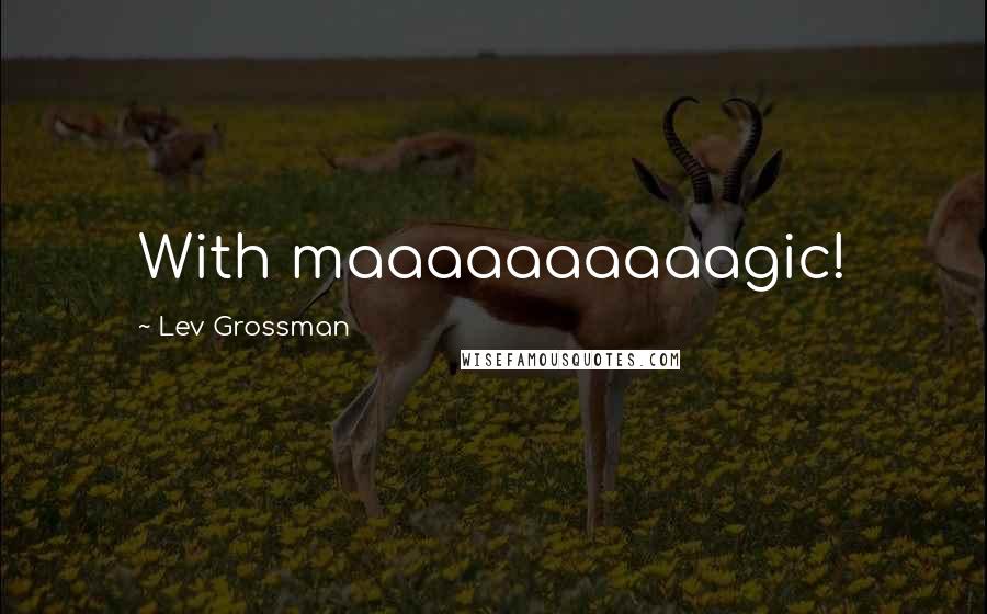 Lev Grossman Quotes: With maaaaaaaaaagic!