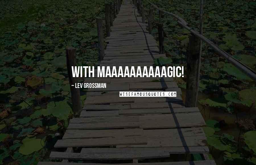 Lev Grossman Quotes: With maaaaaaaaaagic!