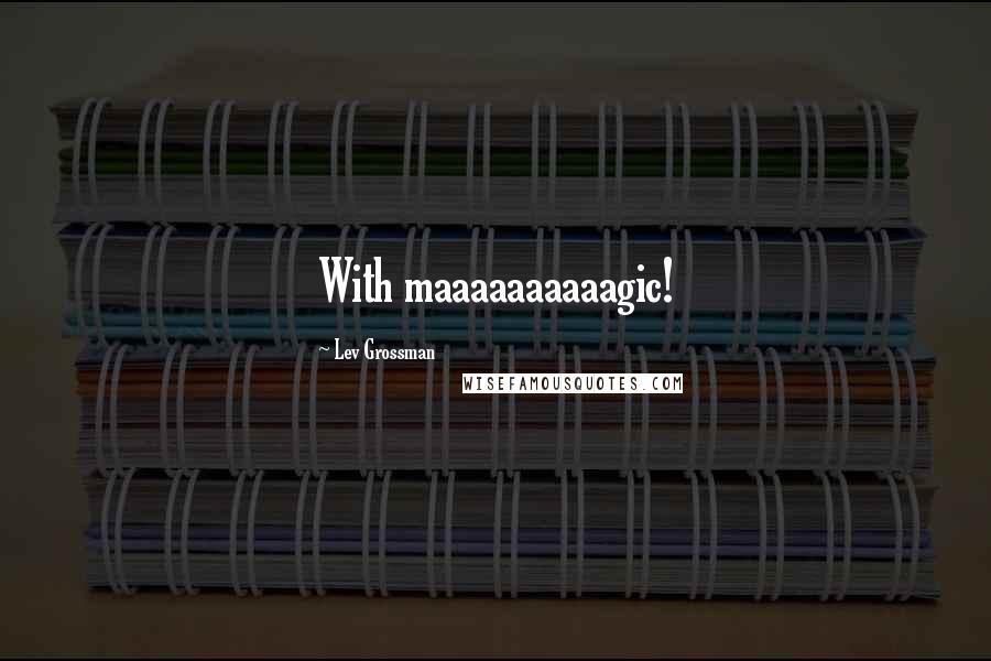 Lev Grossman Quotes: With maaaaaaaaaagic!
