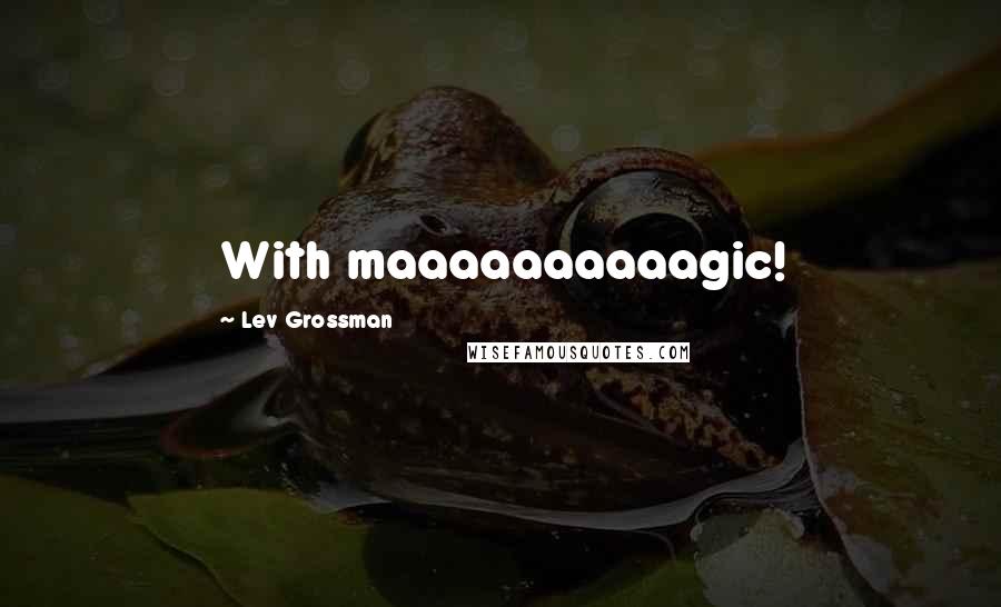Lev Grossman Quotes: With maaaaaaaaaagic!