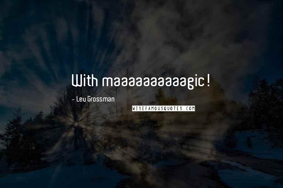Lev Grossman Quotes: With maaaaaaaaaagic!