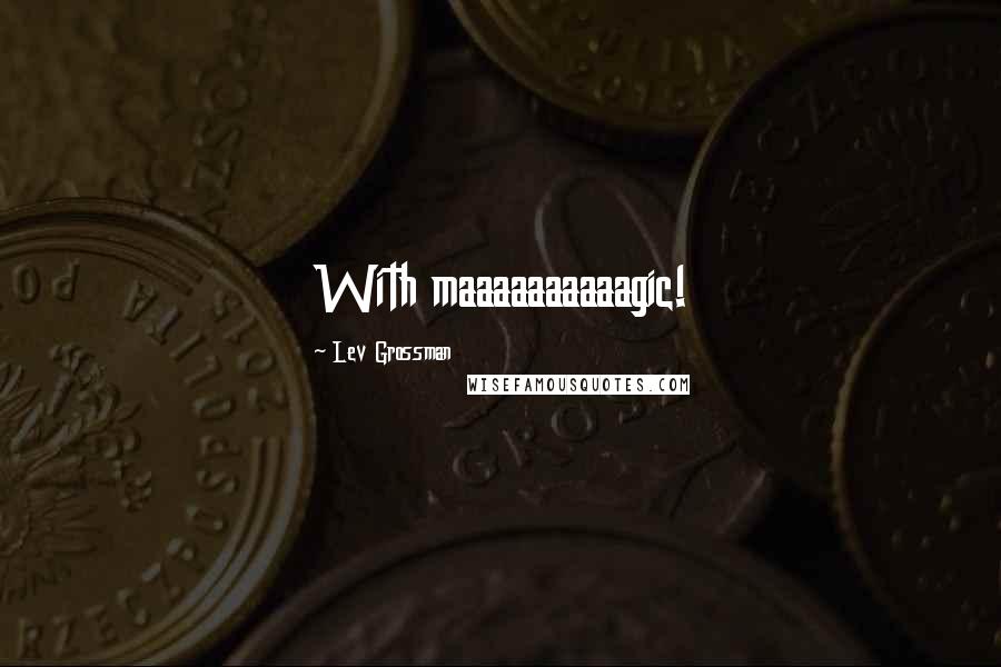 Lev Grossman Quotes: With maaaaaaaaaagic!