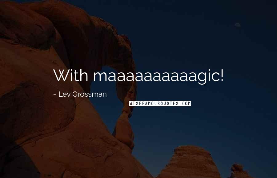 Lev Grossman Quotes: With maaaaaaaaaagic!