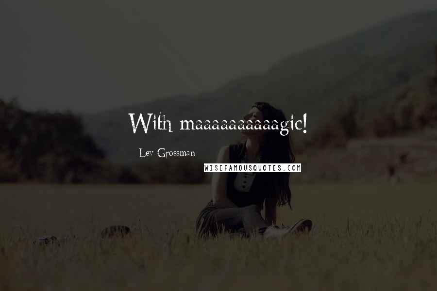 Lev Grossman Quotes: With maaaaaaaaaagic!