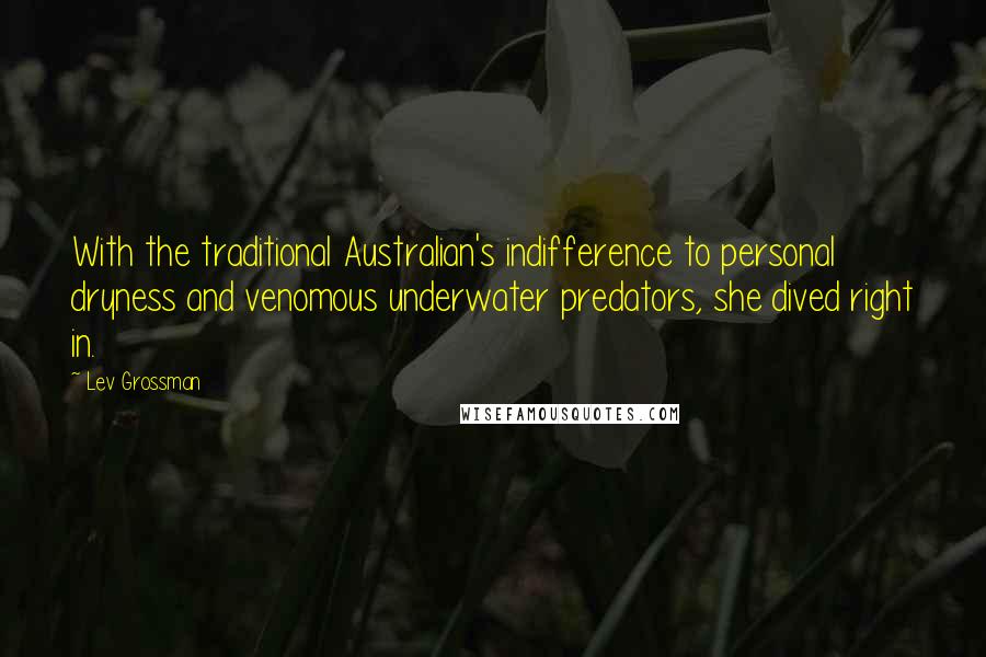 Lev Grossman Quotes: With the traditional Australian's indifference to personal dryness and venomous underwater predators, she dived right in.
