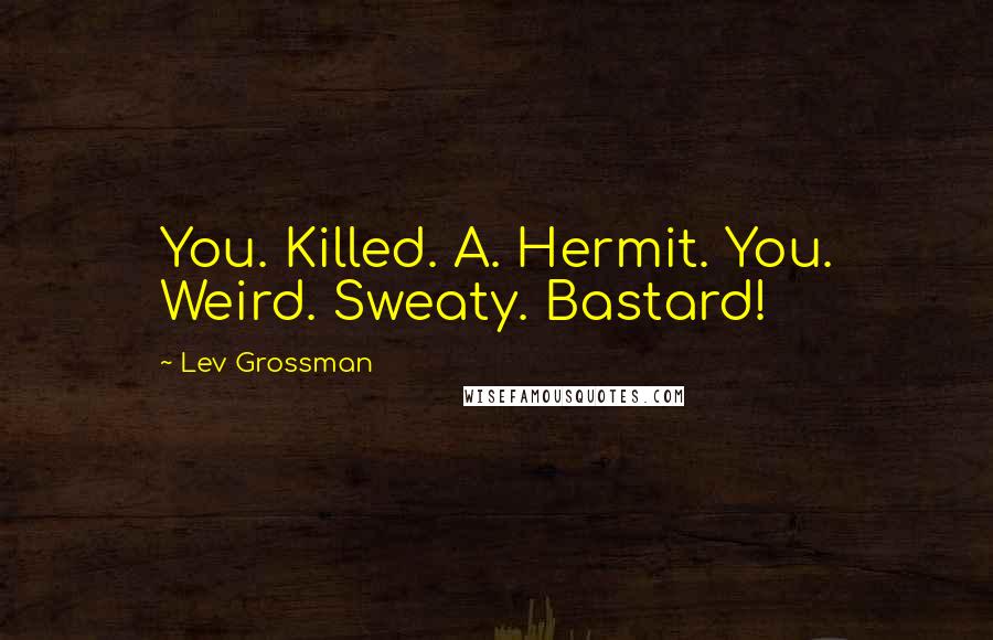 Lev Grossman Quotes: You. Killed. A. Hermit. You. Weird. Sweaty. Bastard!