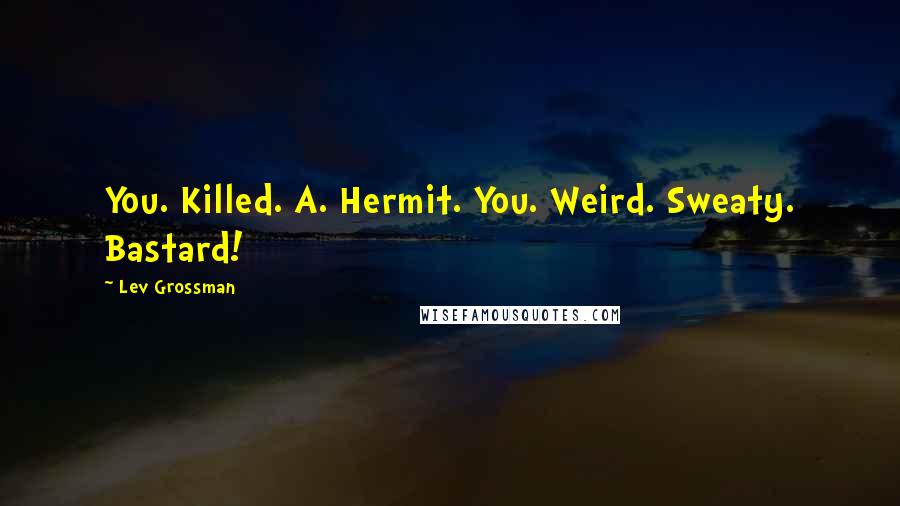 Lev Grossman Quotes: You. Killed. A. Hermit. You. Weird. Sweaty. Bastard!
