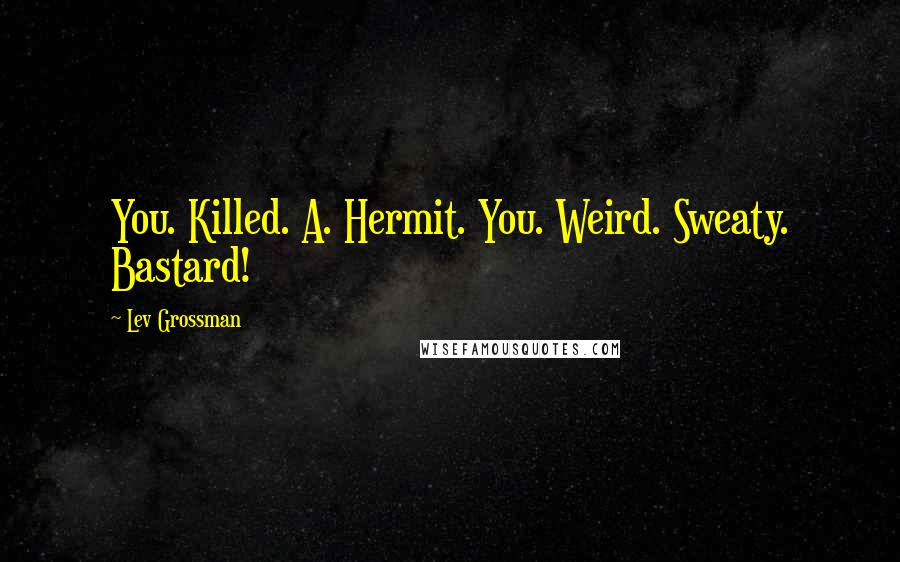 Lev Grossman Quotes: You. Killed. A. Hermit. You. Weird. Sweaty. Bastard!