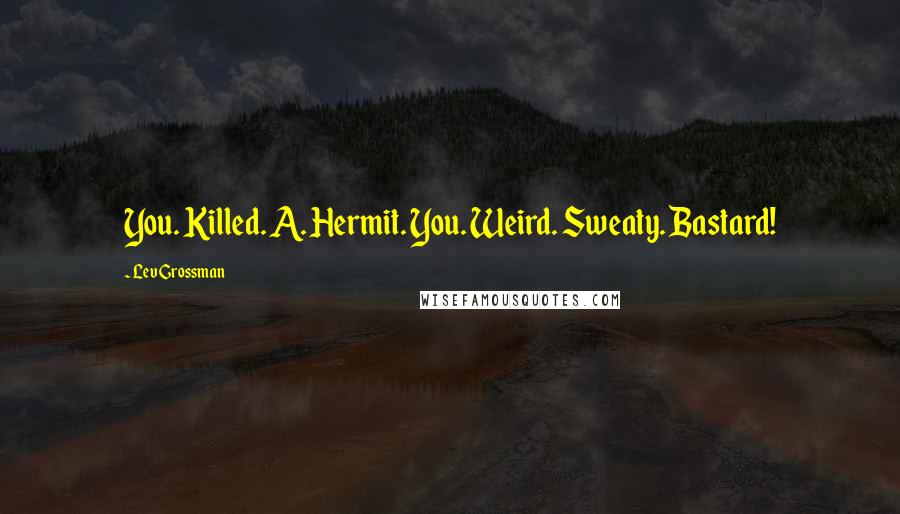 Lev Grossman Quotes: You. Killed. A. Hermit. You. Weird. Sweaty. Bastard!