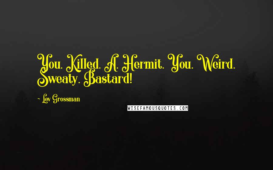 Lev Grossman Quotes: You. Killed. A. Hermit. You. Weird. Sweaty. Bastard!