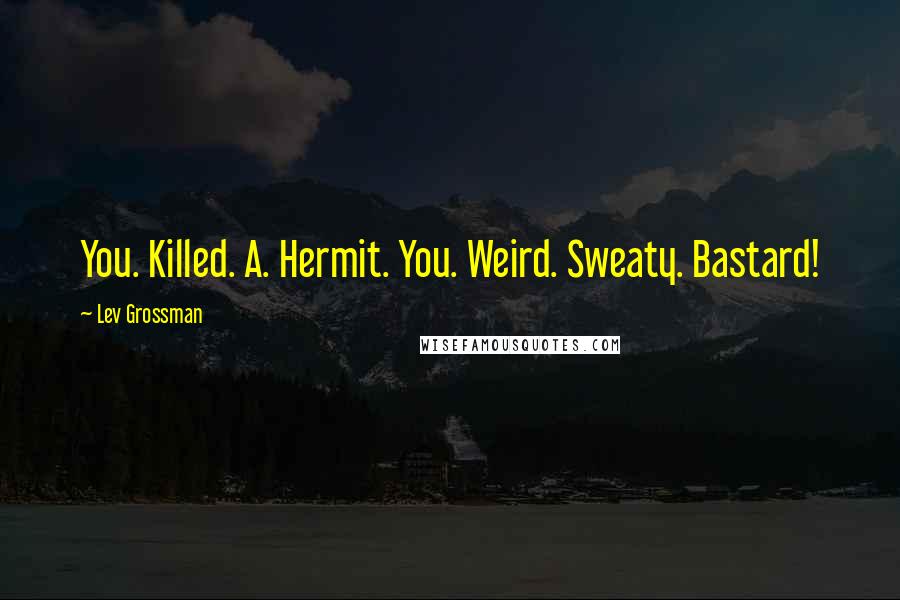 Lev Grossman Quotes: You. Killed. A. Hermit. You. Weird. Sweaty. Bastard!