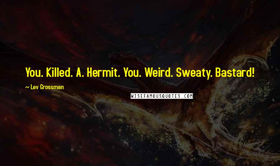 Lev Grossman Quotes: You. Killed. A. Hermit. You. Weird. Sweaty. Bastard!
