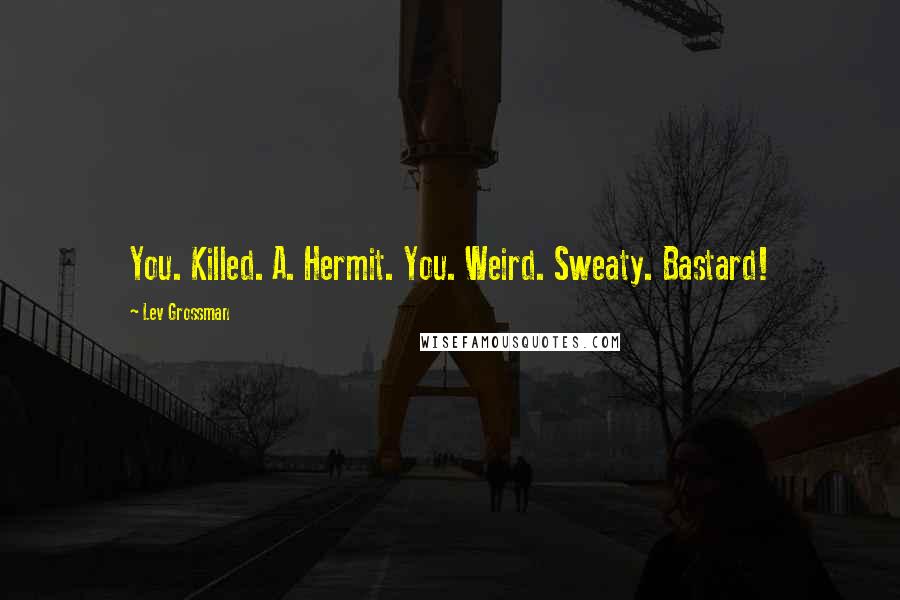Lev Grossman Quotes: You. Killed. A. Hermit. You. Weird. Sweaty. Bastard!