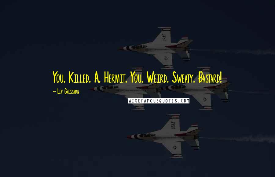Lev Grossman Quotes: You. Killed. A. Hermit. You. Weird. Sweaty. Bastard!