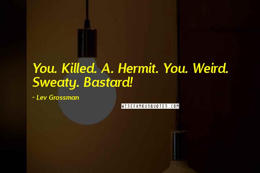 Lev Grossman Quotes: You. Killed. A. Hermit. You. Weird. Sweaty. Bastard!