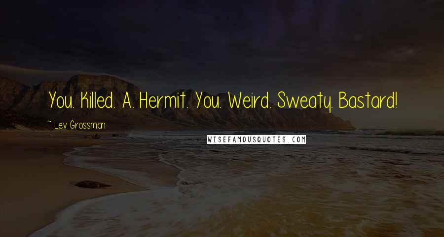 Lev Grossman Quotes: You. Killed. A. Hermit. You. Weird. Sweaty. Bastard!