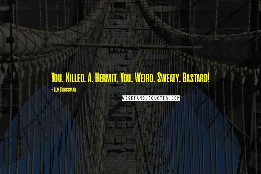 Lev Grossman Quotes: You. Killed. A. Hermit. You. Weird. Sweaty. Bastard!