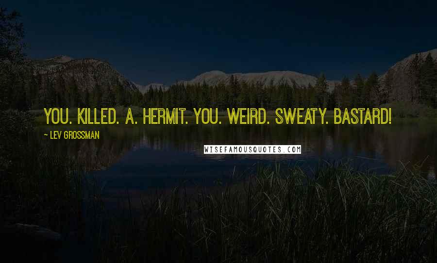 Lev Grossman Quotes: You. Killed. A. Hermit. You. Weird. Sweaty. Bastard!