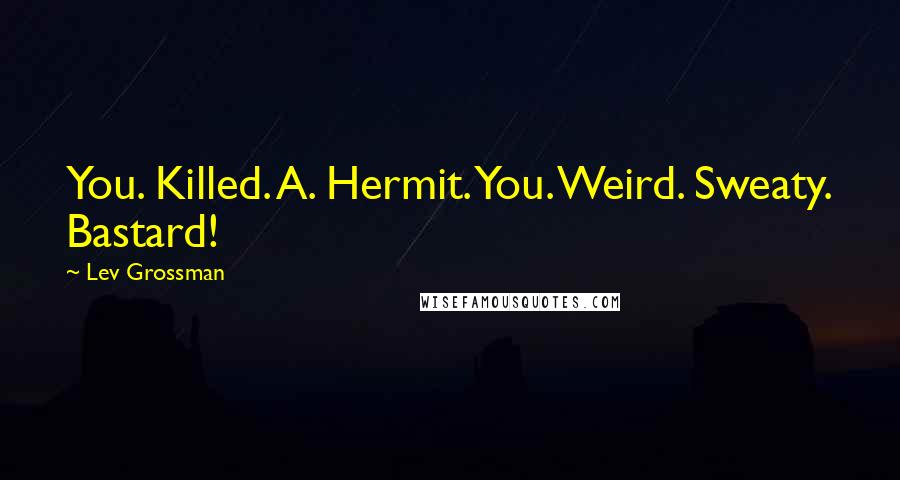 Lev Grossman Quotes: You. Killed. A. Hermit. You. Weird. Sweaty. Bastard!