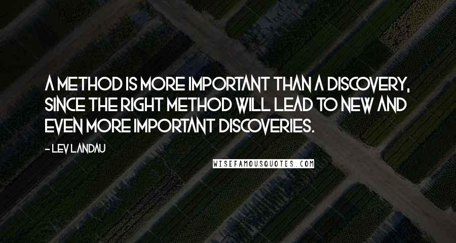 Lev Landau Quotes: A method is more important than a discovery, since the right method will lead to new and even more important discoveries.