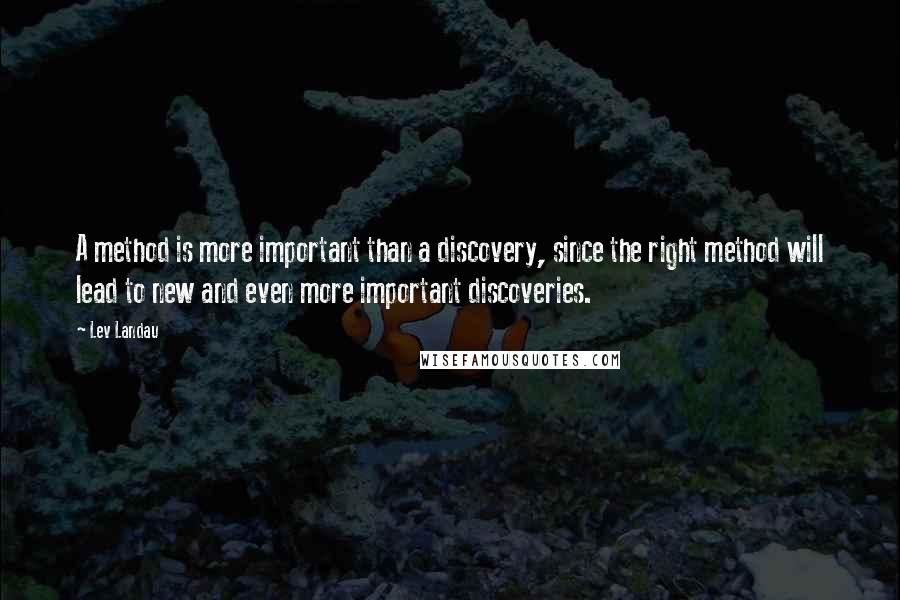 Lev Landau Quotes: A method is more important than a discovery, since the right method will lead to new and even more important discoveries.