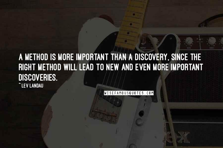 Lev Landau Quotes: A method is more important than a discovery, since the right method will lead to new and even more important discoveries.