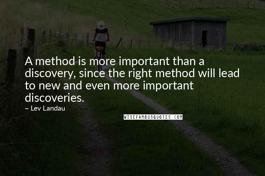 Lev Landau Quotes: A method is more important than a discovery, since the right method will lead to new and even more important discoveries.