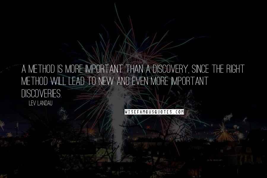 Lev Landau Quotes: A method is more important than a discovery, since the right method will lead to new and even more important discoveries.