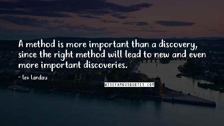 Lev Landau Quotes: A method is more important than a discovery, since the right method will lead to new and even more important discoveries.