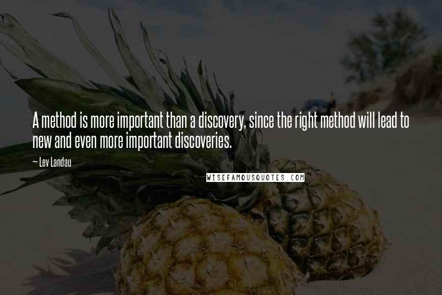 Lev Landau Quotes: A method is more important than a discovery, since the right method will lead to new and even more important discoveries.