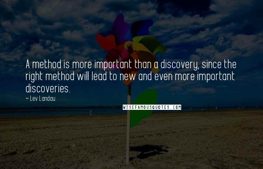 Lev Landau Quotes: A method is more important than a discovery, since the right method will lead to new and even more important discoveries.