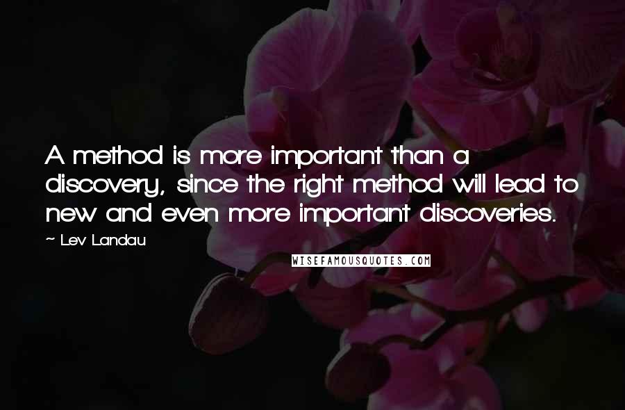 Lev Landau Quotes: A method is more important than a discovery, since the right method will lead to new and even more important discoveries.