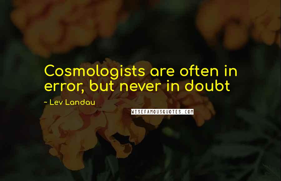 Lev Landau Quotes: Cosmologists are often in error, but never in doubt