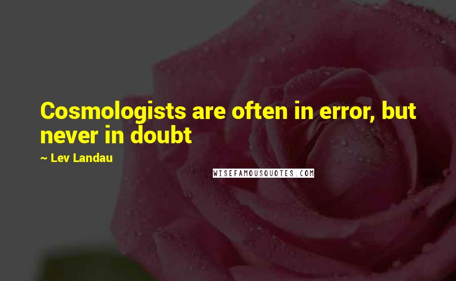 Lev Landau Quotes: Cosmologists are often in error, but never in doubt