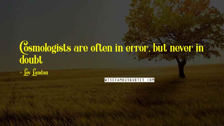 Lev Landau Quotes: Cosmologists are often in error, but never in doubt