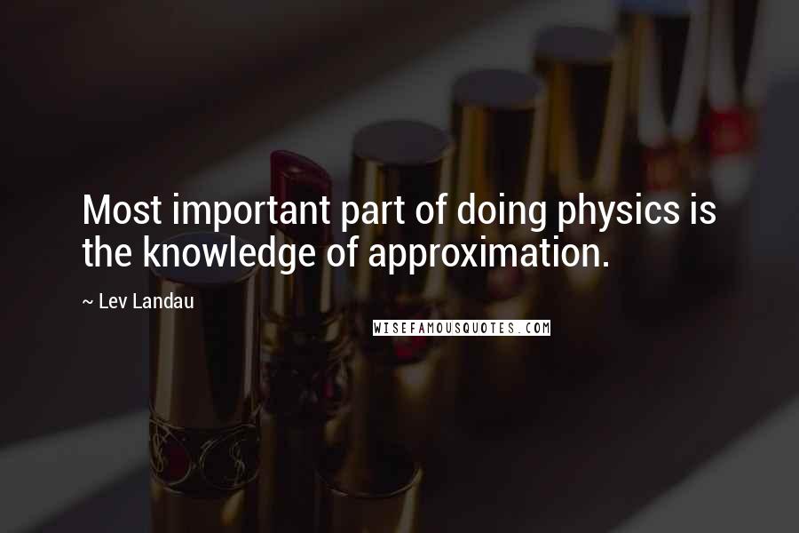 Lev Landau Quotes: Most important part of doing physics is the knowledge of approximation.