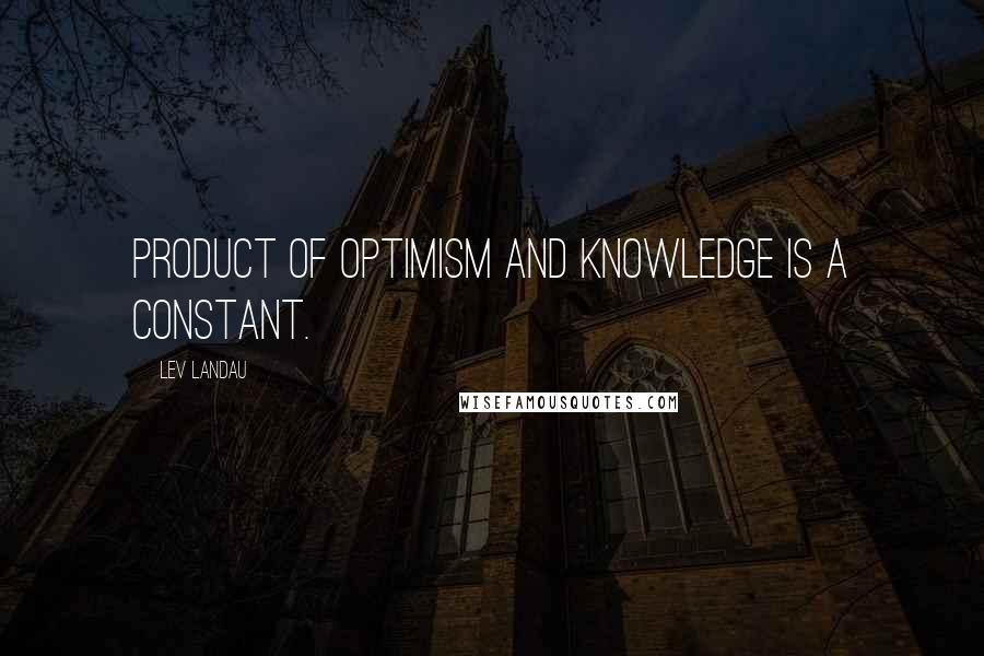 Lev Landau Quotes: Product of optimism and knowledge is a constant.