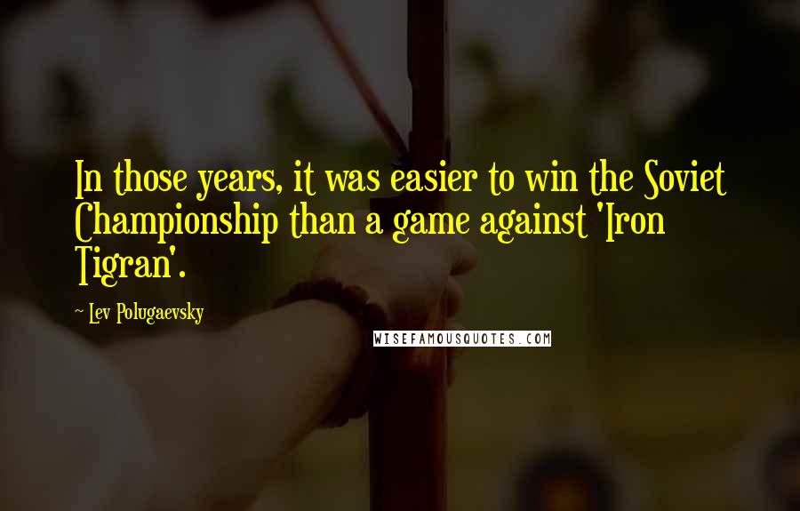 Lev Polugaevsky Quotes: In those years, it was easier to win the Soviet Championship than a game against 'Iron Tigran'.