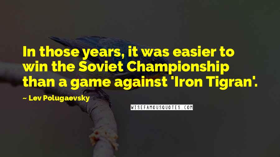 Lev Polugaevsky Quotes: In those years, it was easier to win the Soviet Championship than a game against 'Iron Tigran'.