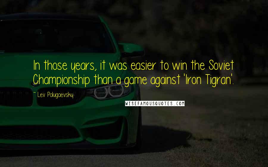 Lev Polugaevsky Quotes: In those years, it was easier to win the Soviet Championship than a game against 'Iron Tigran'.