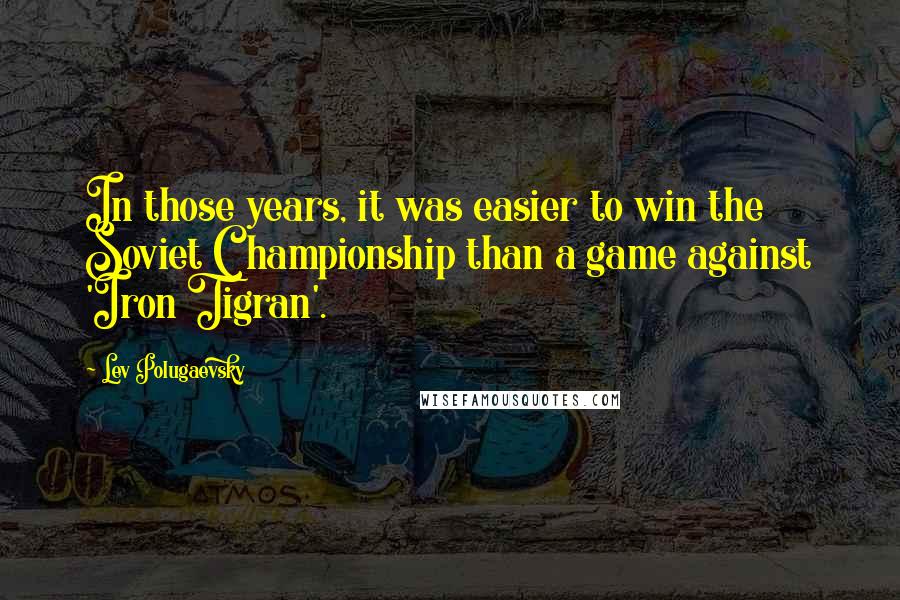 Lev Polugaevsky Quotes: In those years, it was easier to win the Soviet Championship than a game against 'Iron Tigran'.