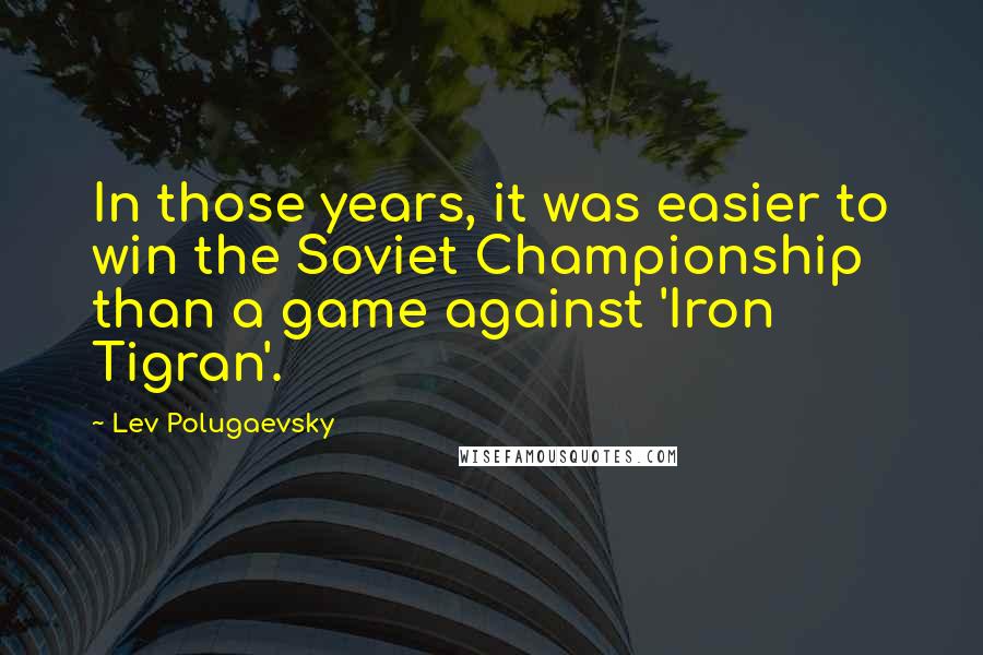 Lev Polugaevsky Quotes: In those years, it was easier to win the Soviet Championship than a game against 'Iron Tigran'.