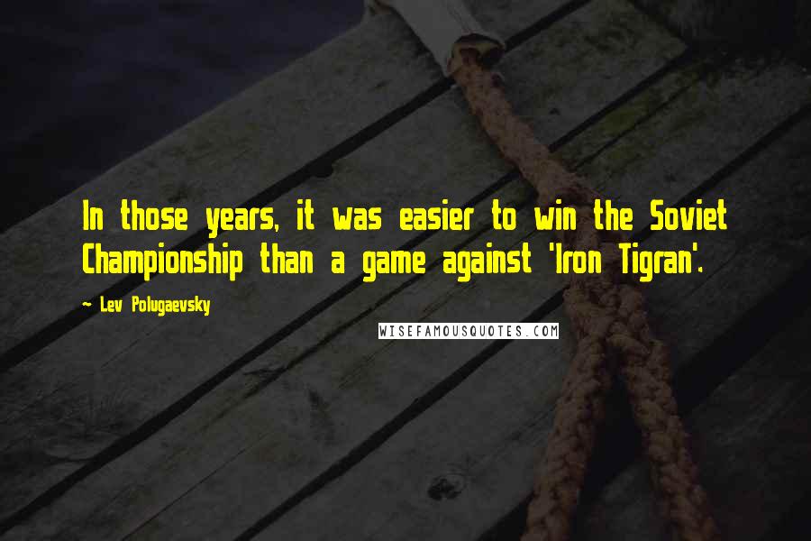 Lev Polugaevsky Quotes: In those years, it was easier to win the Soviet Championship than a game against 'Iron Tigran'.