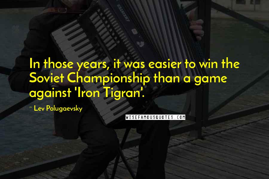 Lev Polugaevsky Quotes: In those years, it was easier to win the Soviet Championship than a game against 'Iron Tigran'.